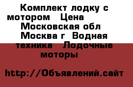 Комплект лодку с мотором › Цена ­ 80 000 - Московская обл., Москва г. Водная техника » Лодочные моторы   